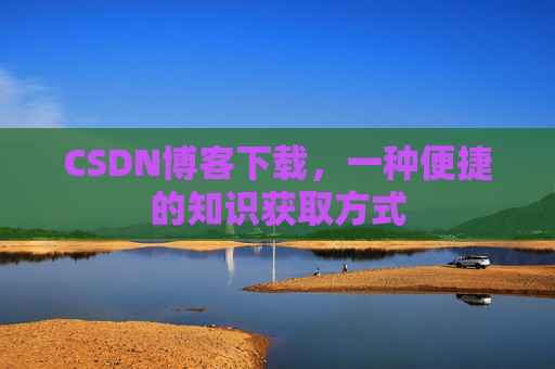 CSDN博客下载，一种便捷的知识获取方式
